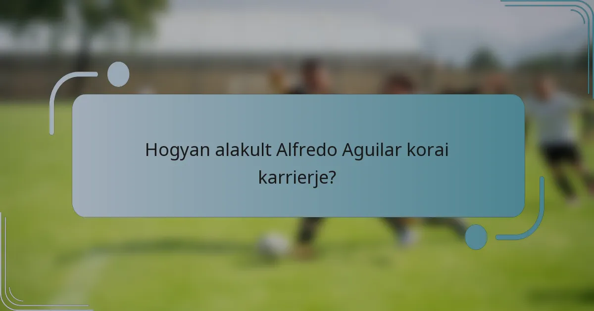 Hogyan alakult Alfredo Aguilar korai karrierje?