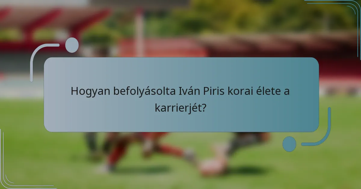 Hogyan befolyásolta Iván Piris korai élete a karrierjét?