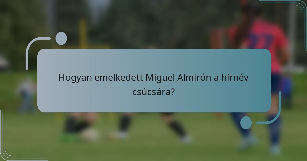 Hogyan emelkedett Miguel Almirón a hírnév csúcsára?