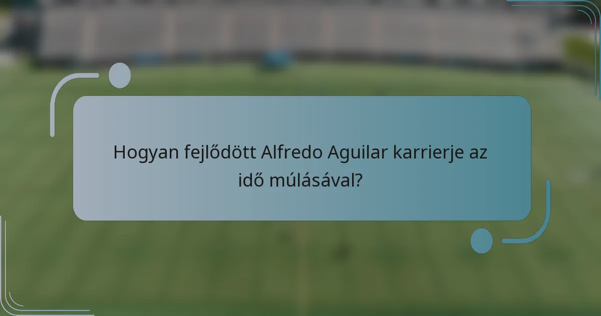 Hogyan fejlődött Alfredo Aguilar karrierje az idő múlásával?