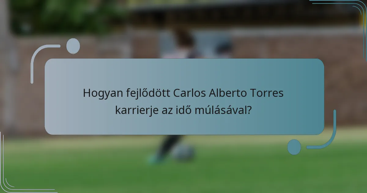 Hogyan fejlődött Carlos Alberto Torres karrierje az idő múlásával?