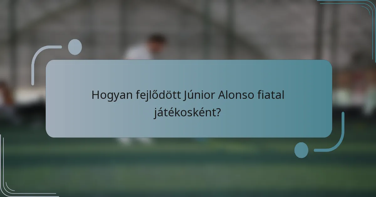 Hogyan fejlődött Júnior Alonso fiatal játékosként?