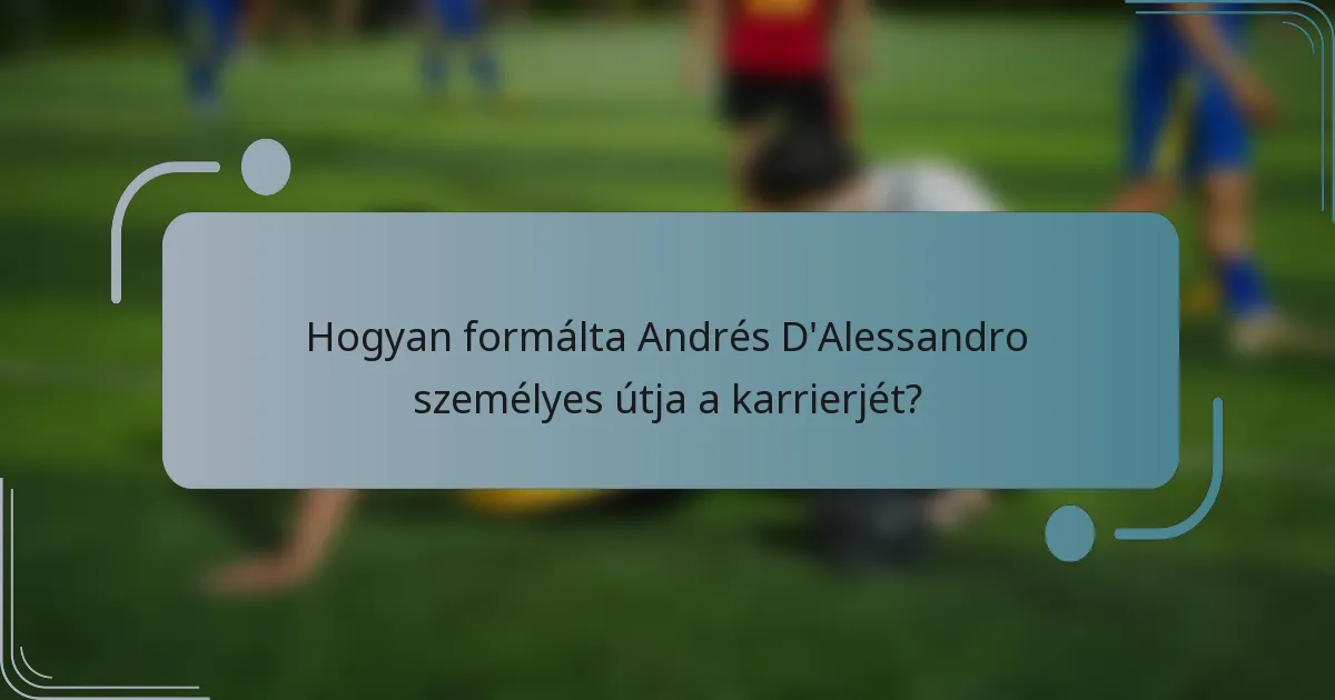 Hogyan formálta Andrés D'Alessandro személyes útja a karrierjét?