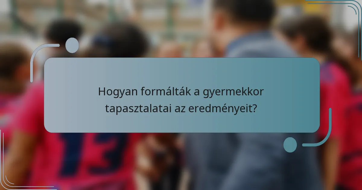 Hogyan formálták a gyermekkor tapasztalatai az eredményeit?