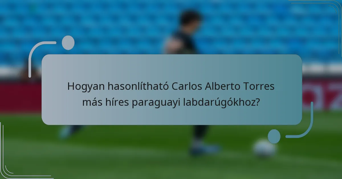 Hogyan hasonlítható Carlos Alberto Torres más híres paraguayi labdarúgókhoz?