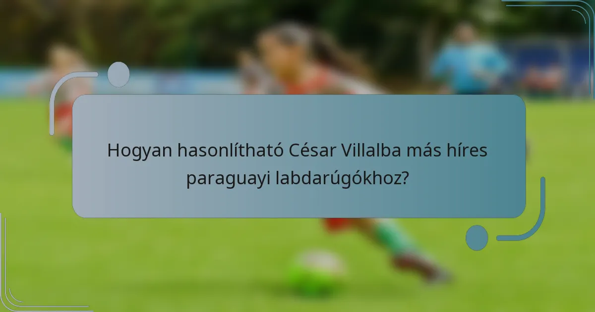 Hogyan hasonlítható César Villalba más híres paraguayi labdarúgókhoz?