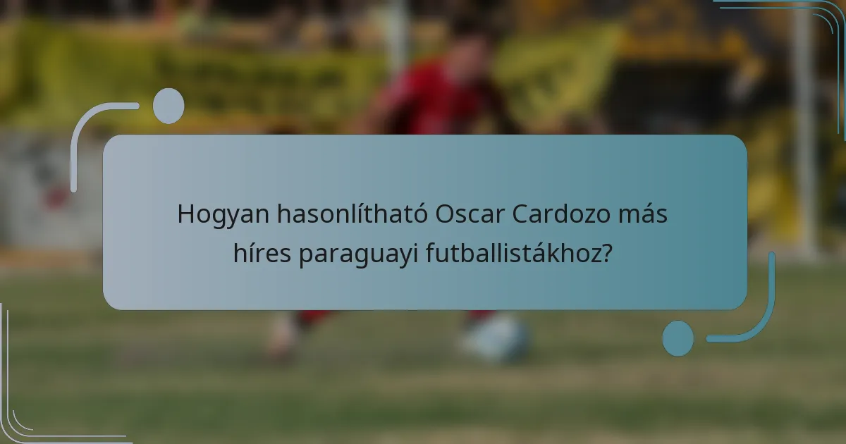 Hogyan hasonlítható Oscar Cardozo más híres paraguayi futballistákhoz?