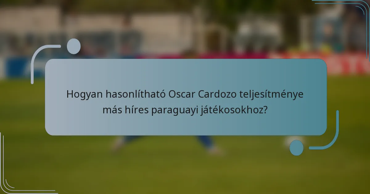 Hogyan hasonlítható Oscar Cardozo teljesítménye más híres paraguayi játékosokhoz?