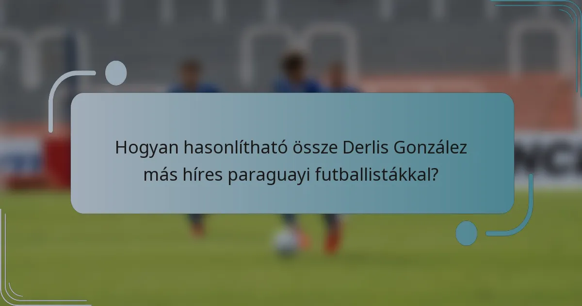 Hogyan hasonlítható össze Derlis González más híres paraguayi futballistákkal?