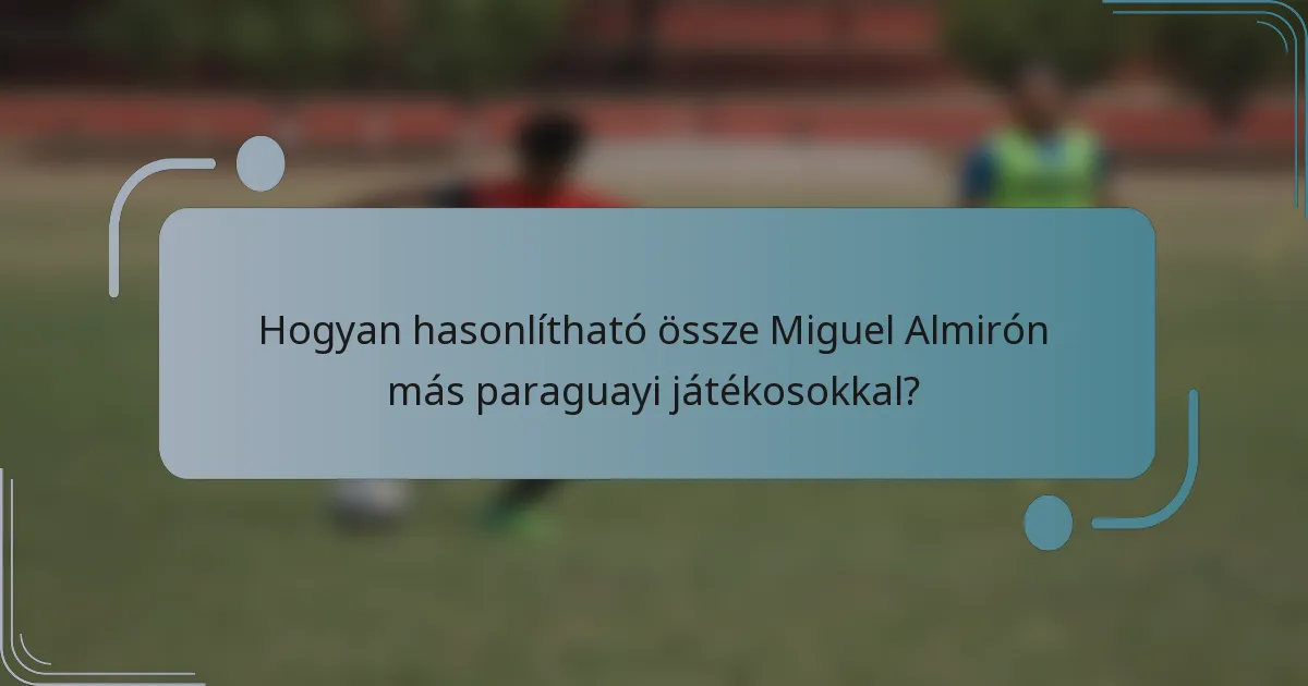 Hogyan hasonlítható össze Miguel Almirón más paraguayi játékosokkal?