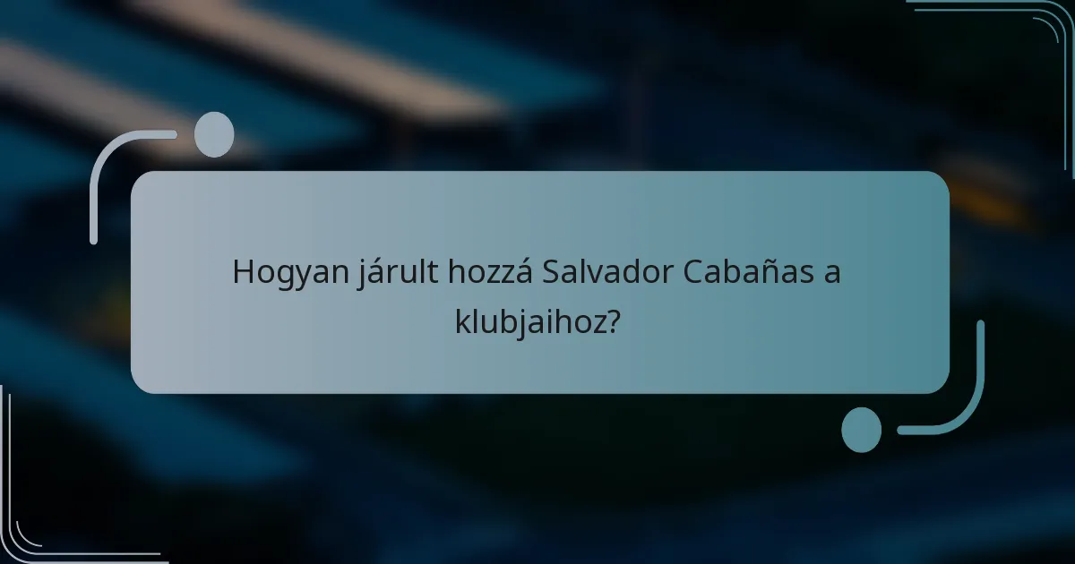 Hogyan járult hozzá Salvador Cabañas a klubjaihoz?