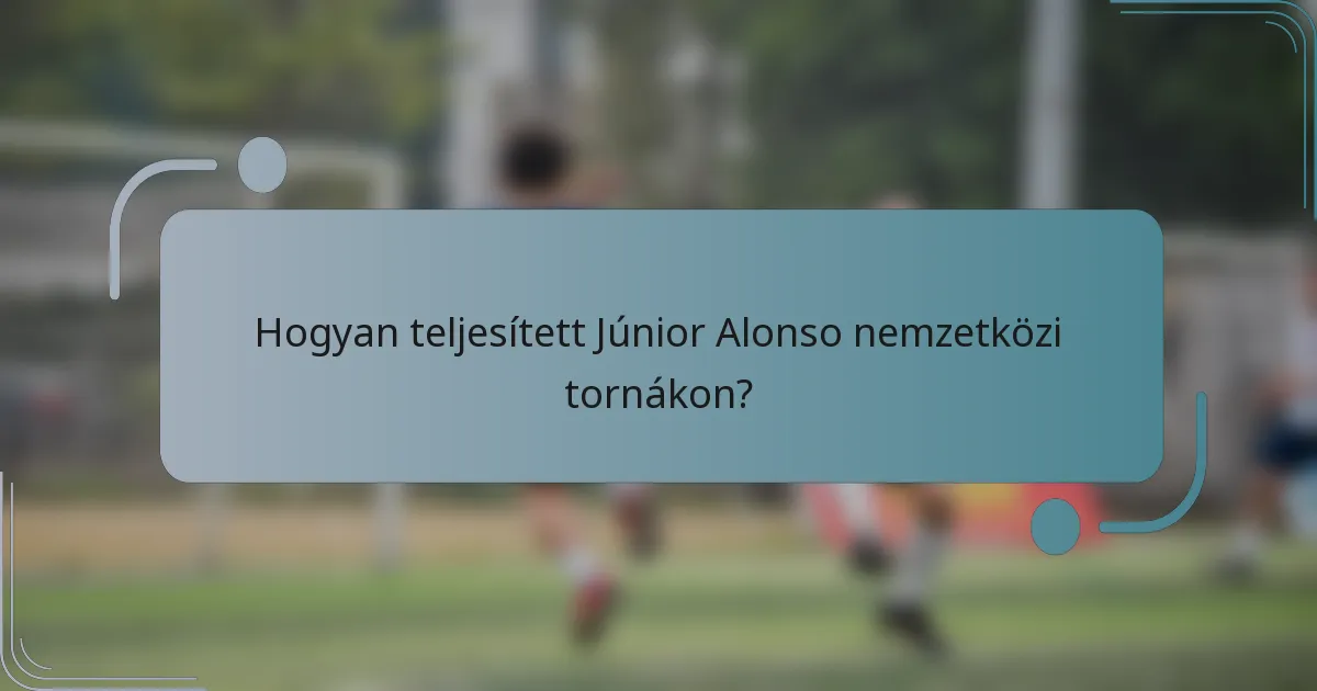 Hogyan teljesített Júnior Alonso nemzetközi tornákon?