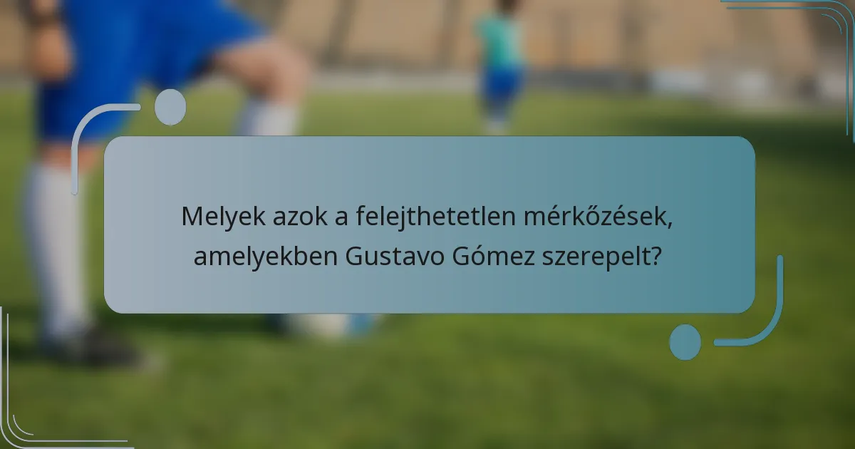 Melyek azok a felejthetetlen mérkőzések, amelyekben Gustavo Gómez szerepelt?