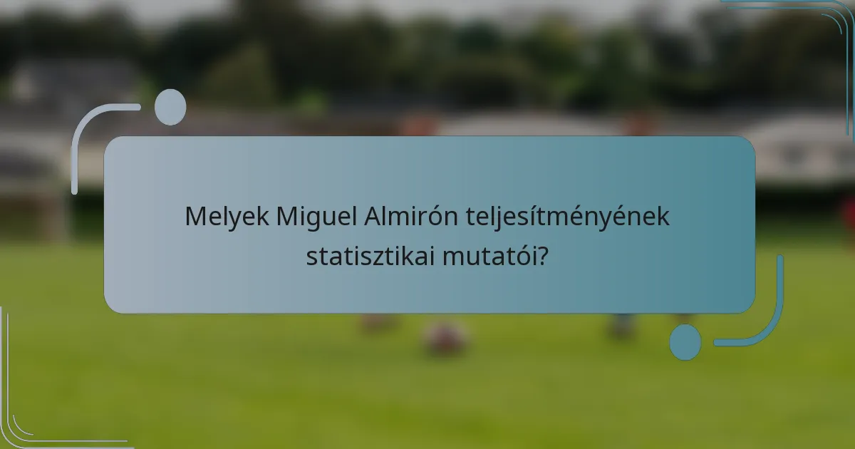 Melyek Miguel Almirón teljesítményének statisztikai mutatói?