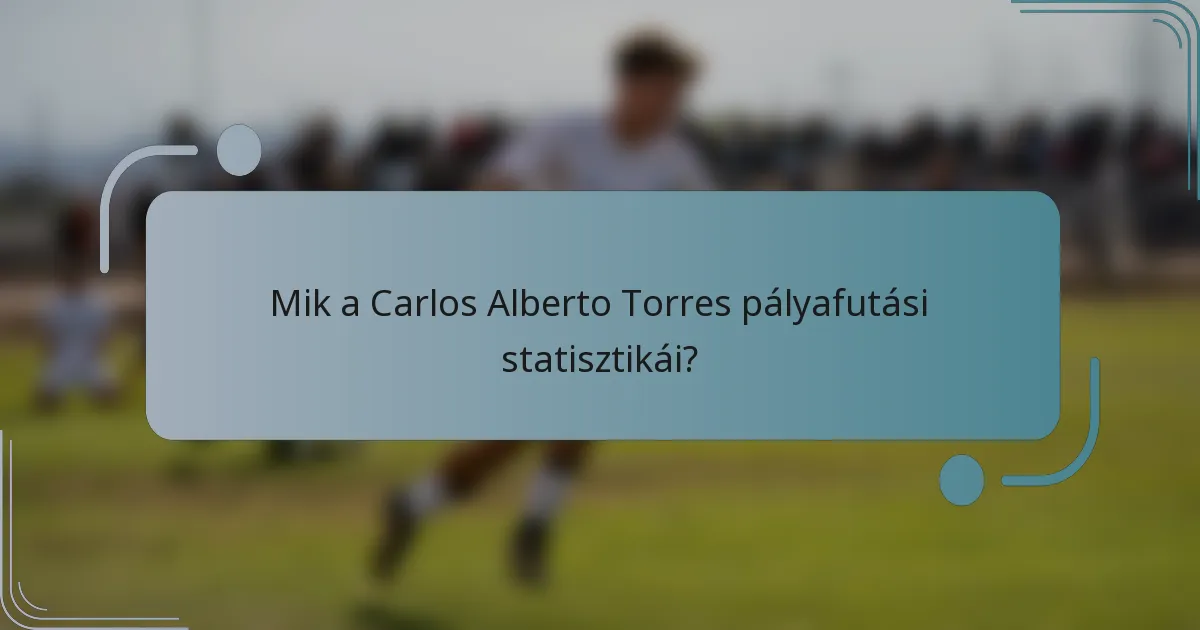 Mik a Carlos Alberto Torres pályafutási statisztikái?