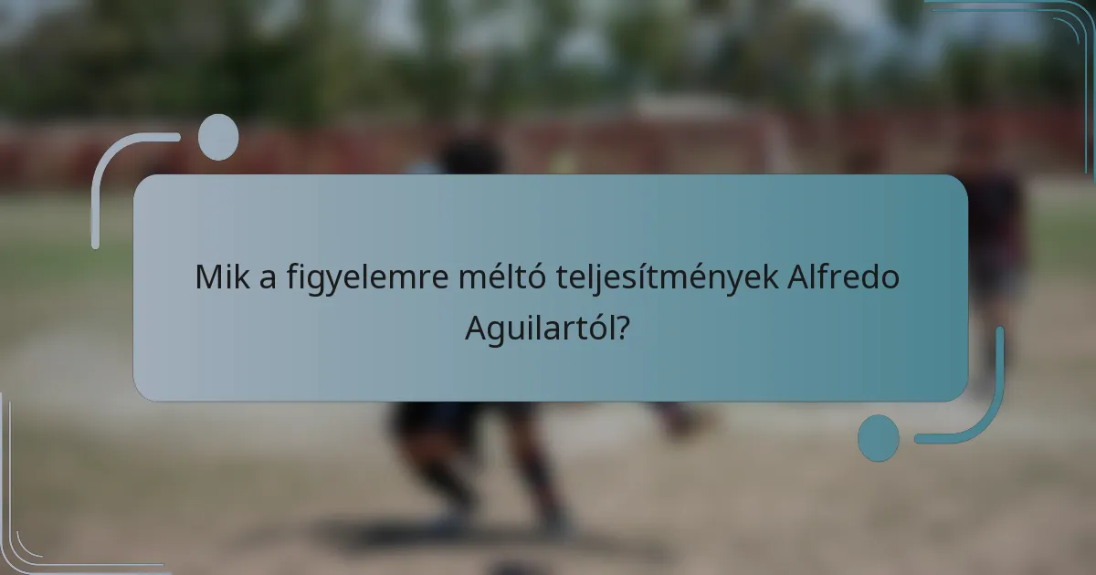 Mik a figyelemre méltó teljesítmények Alfredo Aguilartól?