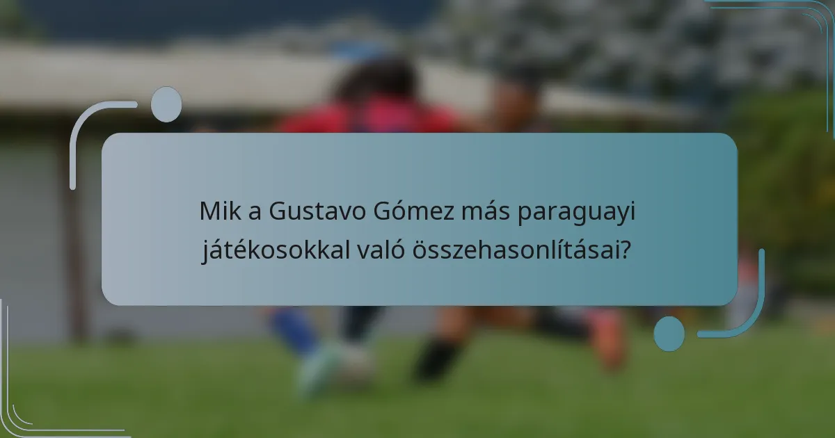 Mik a Gustavo Gómez más paraguayi játékosokkal való összehasonlításai?