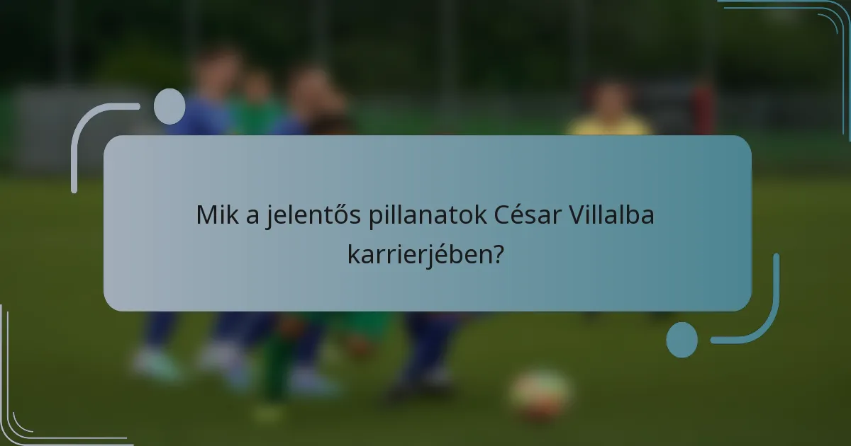 Mik a jelentős pillanatok César Villalba karrierjében?