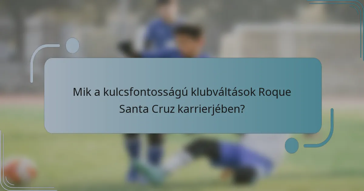 Mik a kulcsfontosságú klubváltások Roque Santa Cruz karrierjében?