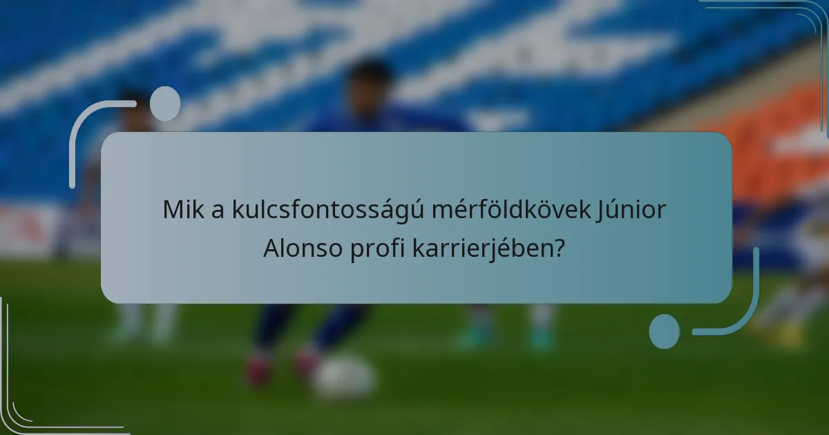 Mik a kulcsfontosságú mérföldkövek Júnior Alonso profi karrierjében?