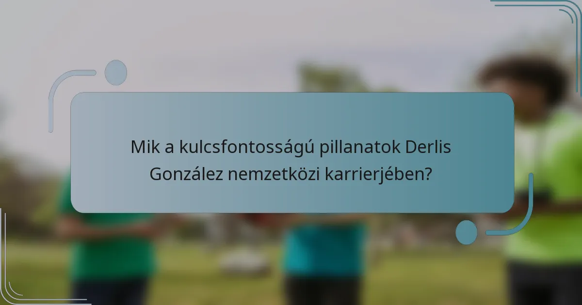 Mik a kulcsfontosságú pillanatok Derlis González nemzetközi karrierjében?