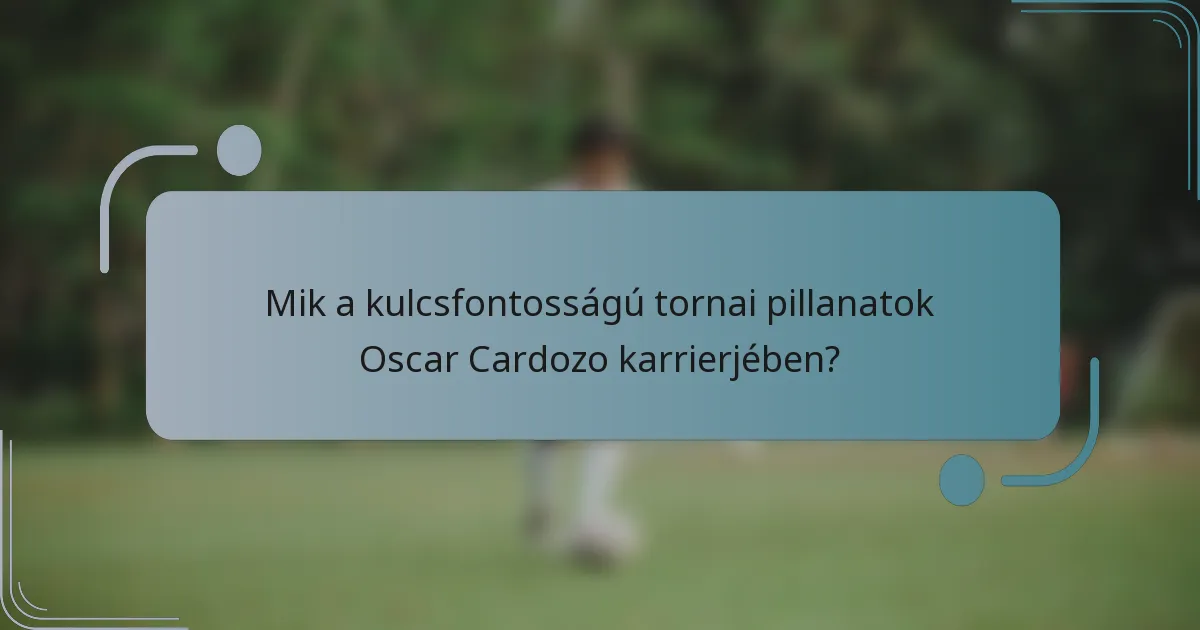 Mik a kulcsfontosságú tornai pillanatok Oscar Cardozo karrierjében?