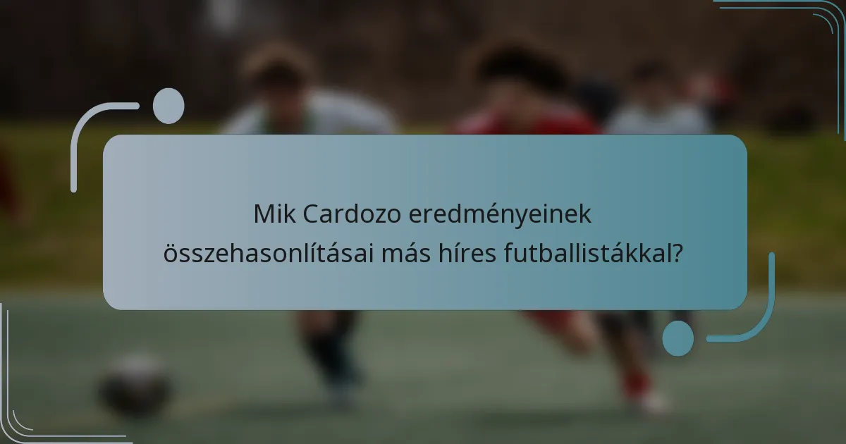 Mik Cardozo eredményeinek összehasonlításai más híres futballistákkal?