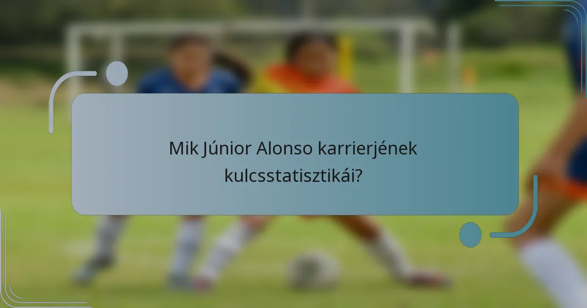 Mik Júnior Alonso karrierjének kulcsstatisztikái?