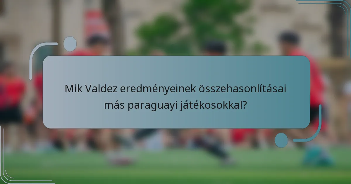Mik Valdez eredményeinek összehasonlításai más paraguayi játékosokkal?