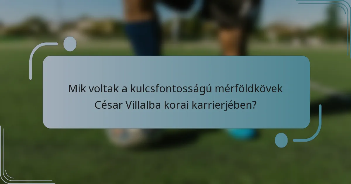 Mik voltak a kulcsfontosságú mérföldkövek César Villalba korai karrierjében?