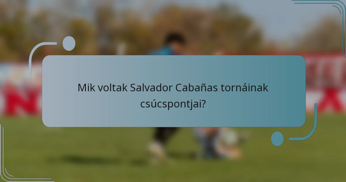 Mik voltak Salvador Cabañas tornáinak csúcspontjai?