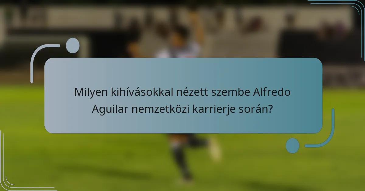 Milyen kihívásokkal nézett szembe Alfredo Aguilar nemzetközi karrierje során?
