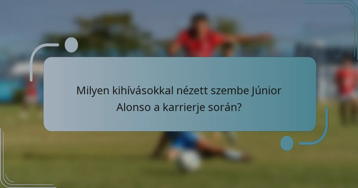 Milyen kihívásokkal nézett szembe Júnior Alonso a karrierje során?