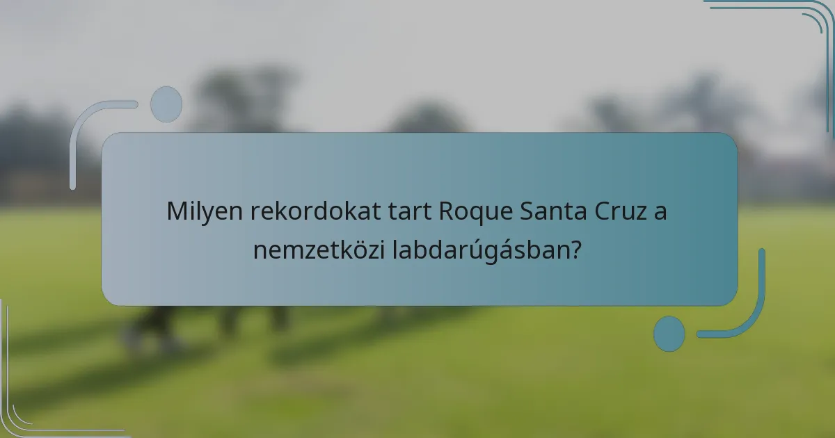 Milyen rekordokat tart Roque Santa Cruz a nemzetközi labdarúgásban?