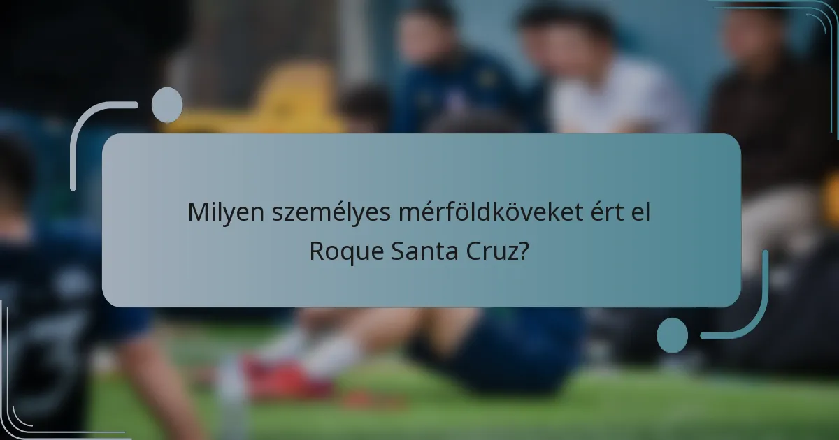 Milyen személyes mérföldköveket ért el Roque Santa Cruz?